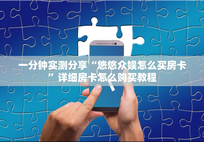 一分钟实测分享“悠悠众娱怎么买房卡”详细房卡怎么购买教程