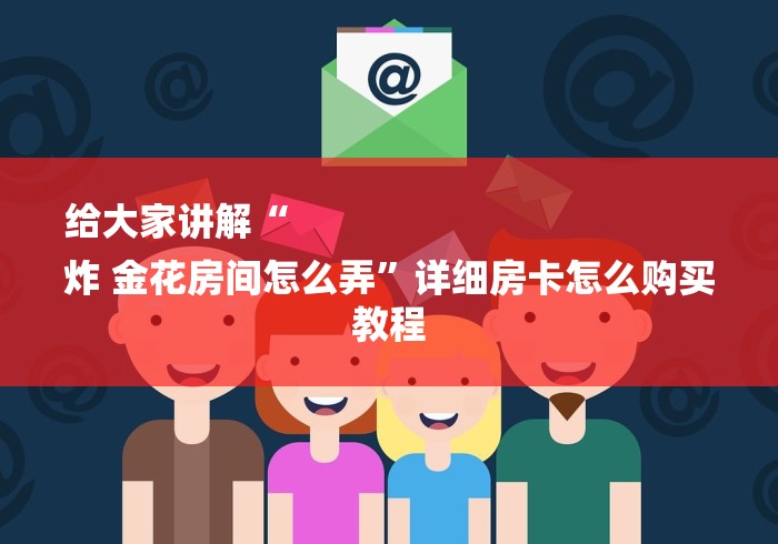 给大家讲解“
炸 金花房间怎么弄”详细房卡怎么购买教程