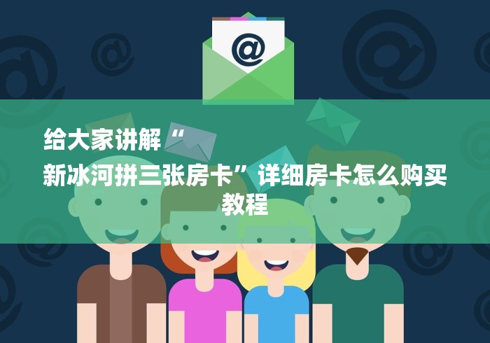 给大家讲解“
新冰河拼三张房卡”详细房卡怎么购买教程