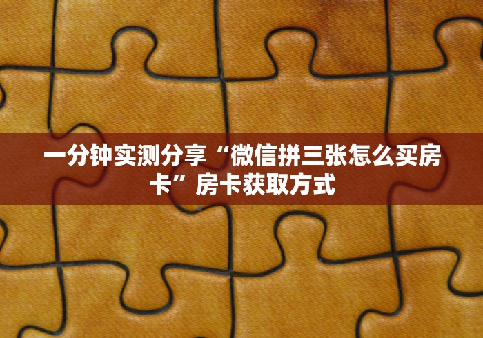 一分钟实测分享“微信拼三张怎么买房卡”房卡获取方式