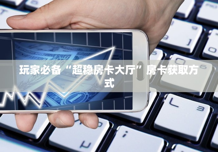 玩家必备“超稳房卡大厅”房卡获取方式