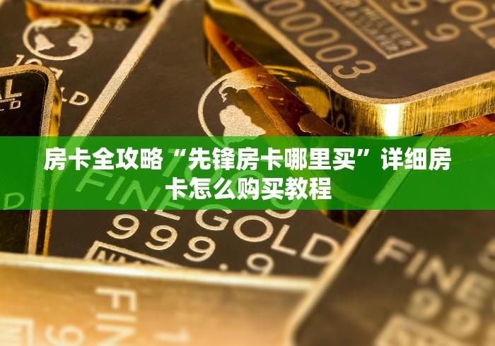 房卡全攻略“先锋房卡哪里买”详细房卡怎么购买教程