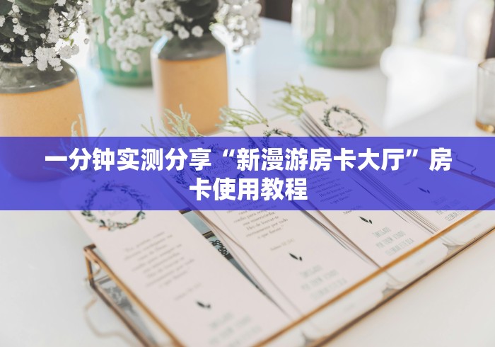 一分钟实测分享“新漫游房卡大厅”房卡使用教程