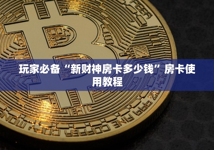 玩家必备“新财神房卡多少钱”房卡使用教程