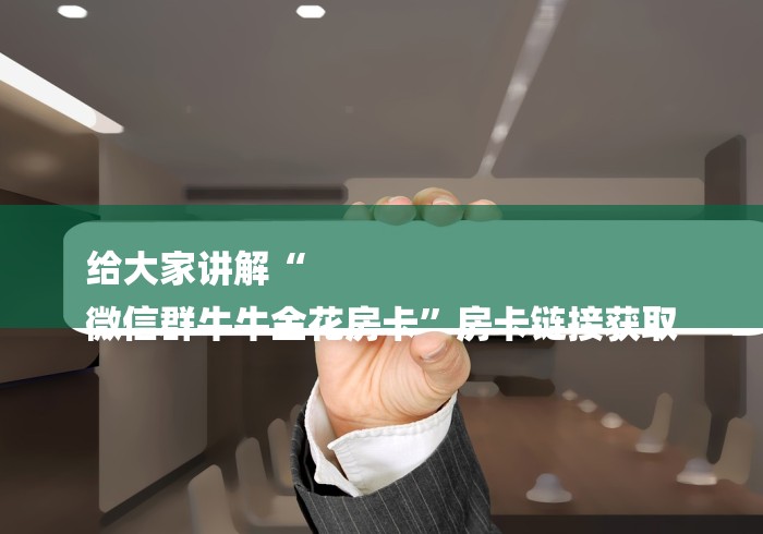 给大家讲解“
微信群牛牛金花房卡”房卡链接获取