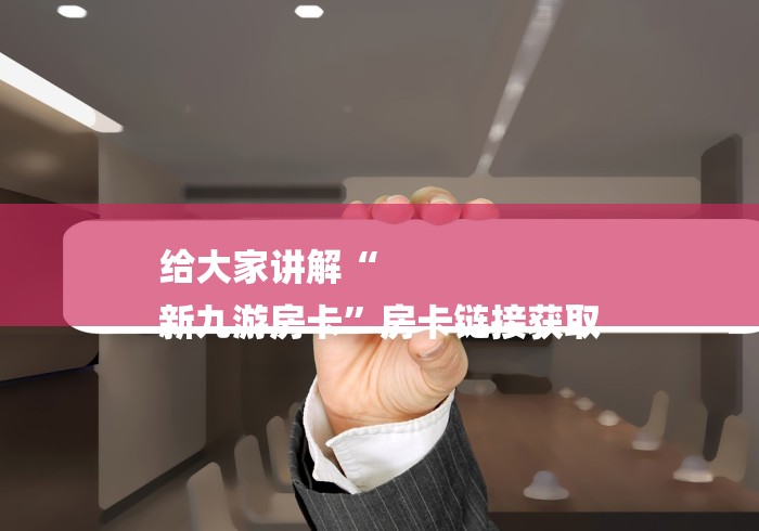 给大家讲解“
新九游房卡”房卡链接获取