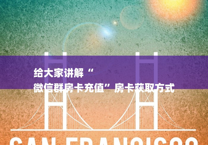 给大家讲解“
微信群房卡充值”房卡获取方式