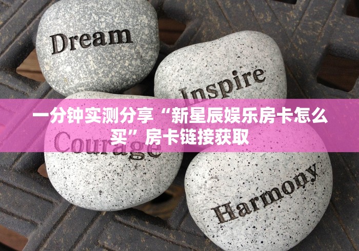 一分钟实测分享“新星辰娱乐房卡怎么买”房卡链接获取