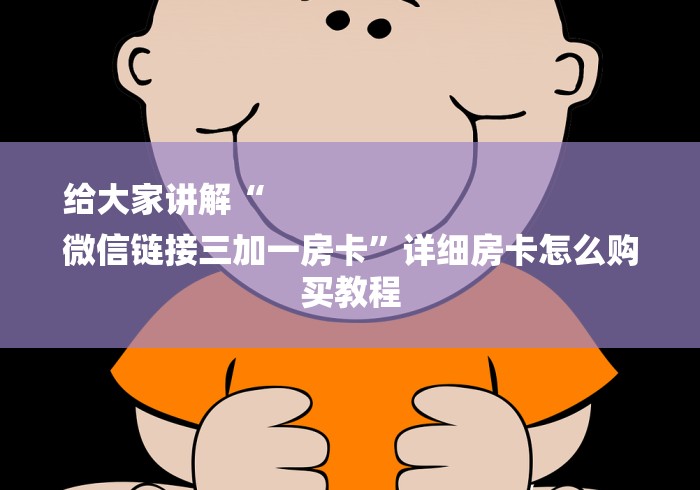 给大家讲解“
微信链接三加一房卡”详细房卡怎么购买教程