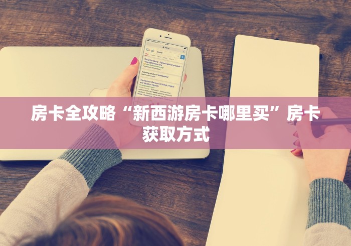 房卡全攻略“新西游房卡哪里买”房卡获取方式