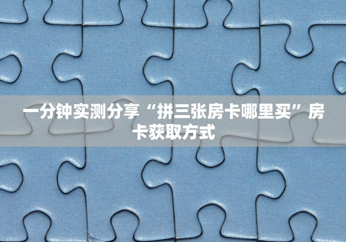 一分钟实测分享“拼三张房卡哪里买”房卡获取方式