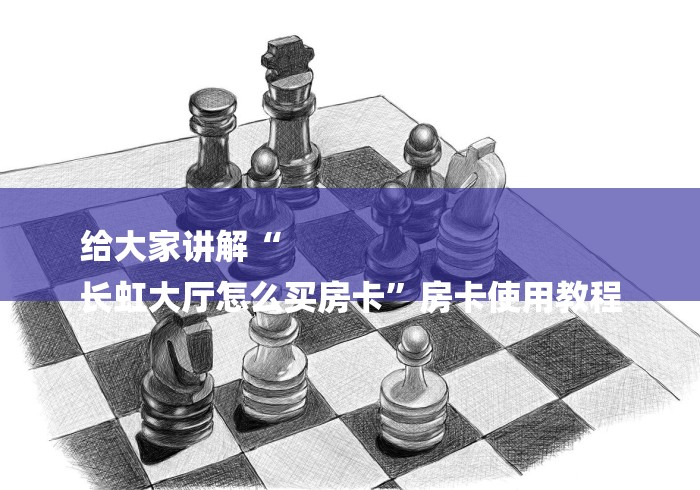 给大家讲解“
长虹大厅怎么买房卡”房卡使用教程