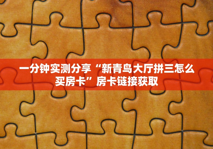 一分钟实测分享“新青鸟大厅拼三怎么买房卡”房卡链接获取