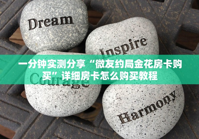 一分钟实测分享“微友约局金花房卡购买”详细房卡怎么购买教程