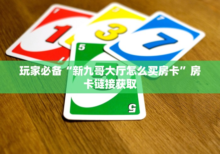 玩家必备“新九哥大厅怎么买房卡”房卡链接获取