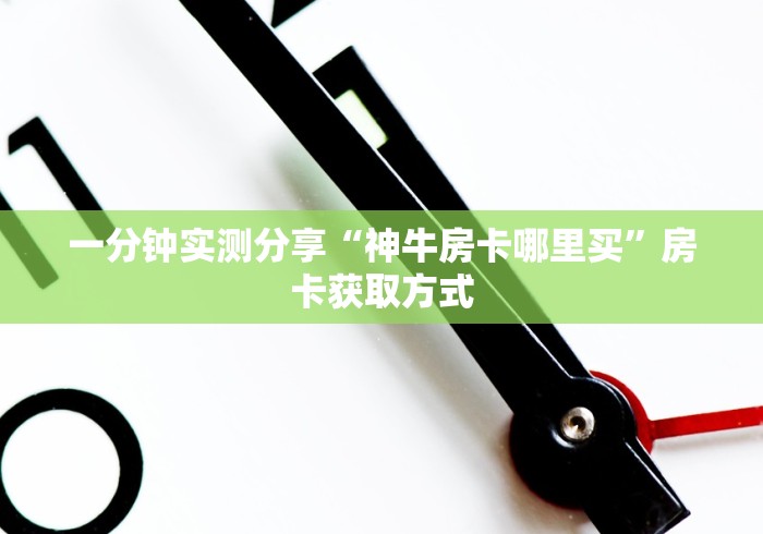 一分钟实测分享“神牛房卡哪里买”房卡获取方式 一分钟实测分享“神牛房卡哪里买”房卡获取方式