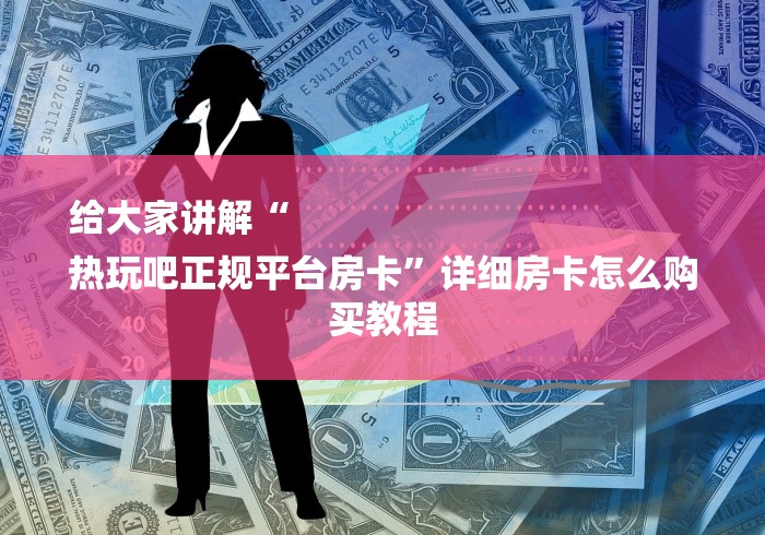 给大家讲解“
热玩吧正规平台房卡”详细房卡怎么购买教程