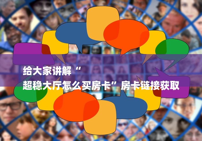 给大家讲解“
超稳大厅怎么买房卡”房卡链接获取