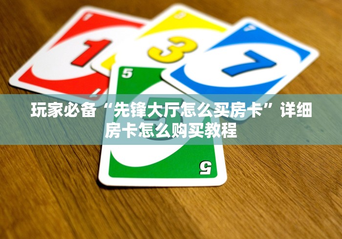 玩家必备“先锋大厅怎么买房卡”详细房卡怎么购买教程
