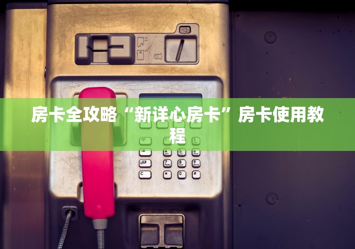 房卡全攻略“新详心房卡”房卡使用教程 房卡全攻略“新详心房卡”房卡使用教程
