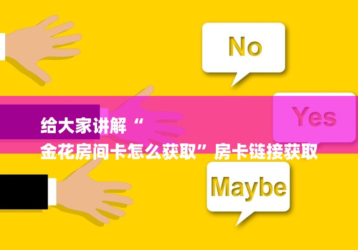 给大家讲解“
金花房间卡怎么获取”房卡链接获取 给大家讲解“
金花房间卡怎么获取”房卡链接获取