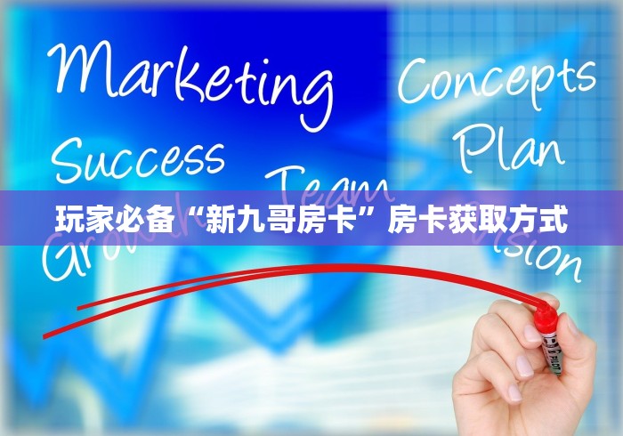 玩家必备“新九哥房卡”房卡获取方式 玩家必备“新九哥房卡”房卡获取方式