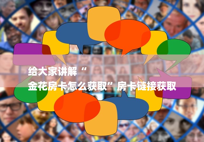 给大家讲解“
金花房卡怎么获取”房卡链接获取
