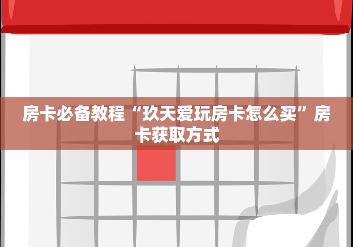 房卡必备教程“玖天爱玩房卡怎么买”房卡获取方式