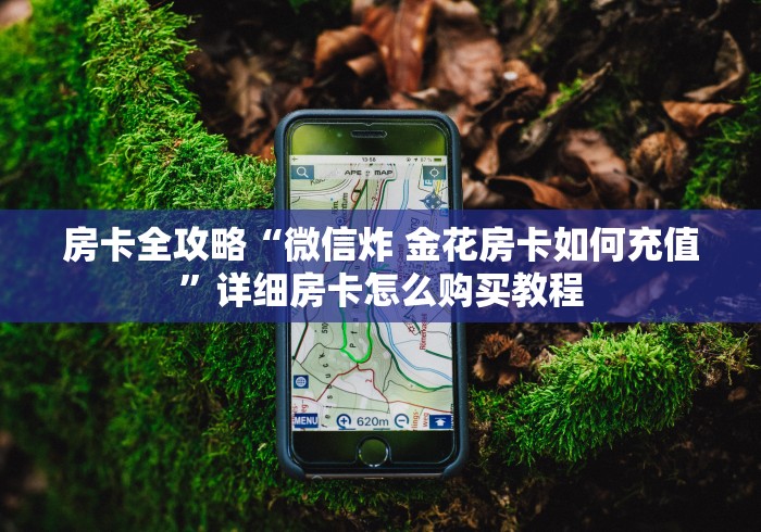 房卡全攻略“微信炸 金花房卡如何充值”详细房卡怎么购买教程