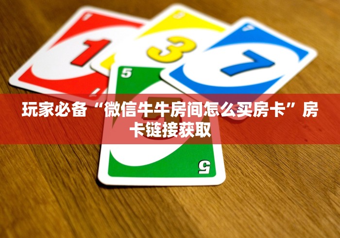 玩家必备“微信牛牛房间怎么买房卡”房卡链接获取 玩家必备“微信牛牛房间怎么买房卡”房卡链接获取