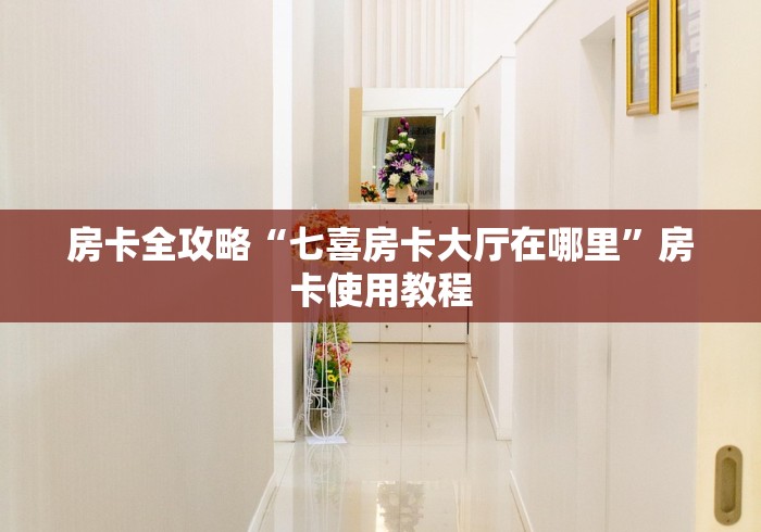 房卡全攻略“七喜房卡大厅在哪里”房卡使用教程 房卡全攻略“七喜房卡大厅在哪里”房卡使用教程