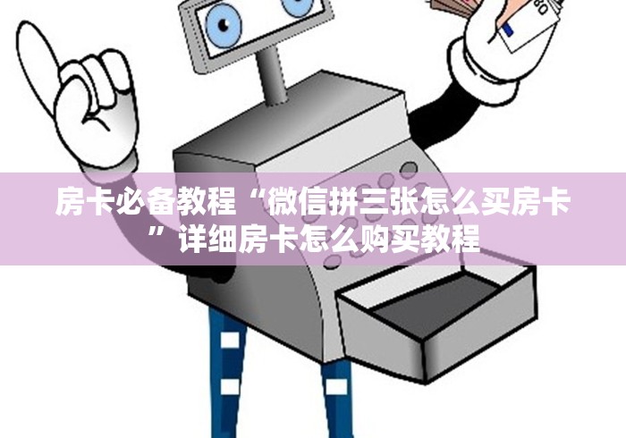 房卡必备教程“微信拼三张怎么买房卡”详细房卡怎么购买教程