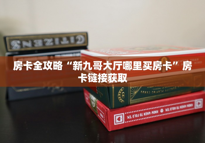 房卡全攻略“新九哥大厅哪里买房卡”房卡链接获取 房卡全攻略“新九哥大厅哪里买房卡”房卡链接获取