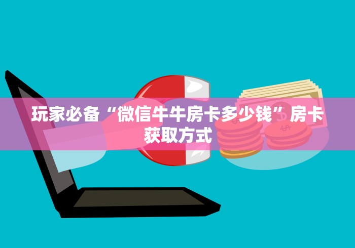 玩家必备“微信牛牛房卡多少钱”房卡获取方式