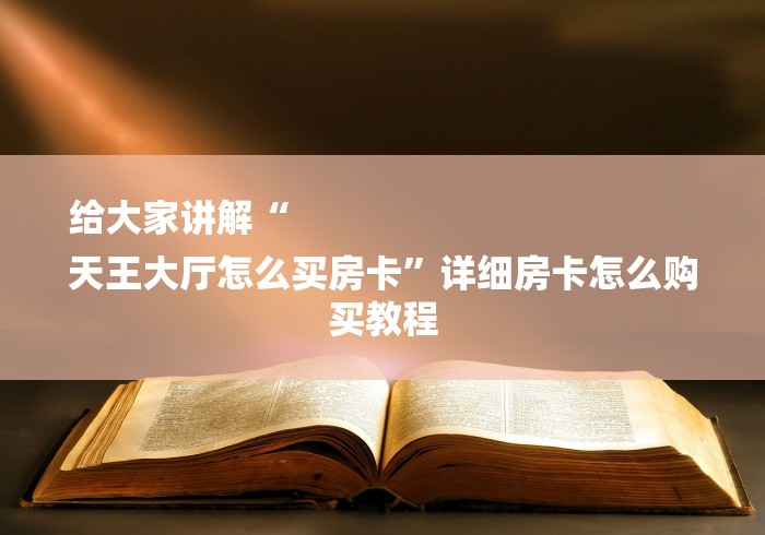 给大家讲解“
天王大厅怎么买房卡”详细房卡怎么购买教程