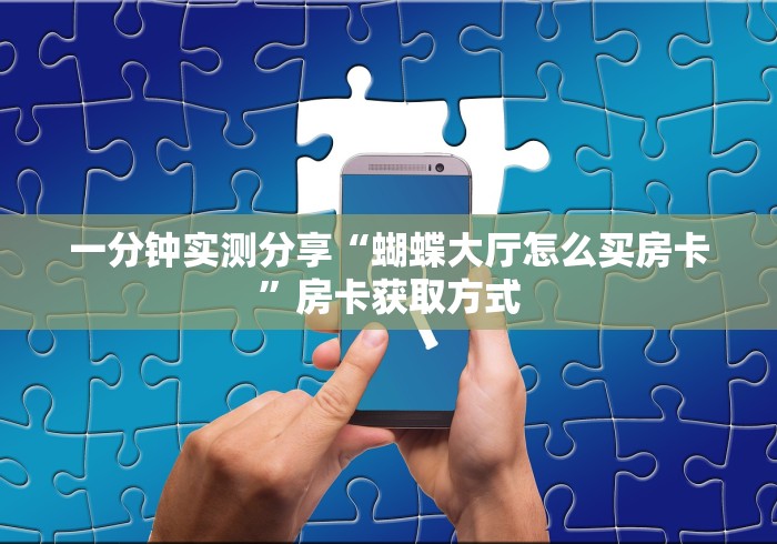 一分钟实测分享“蝴蝶大厅怎么买房卡”房卡获取方式