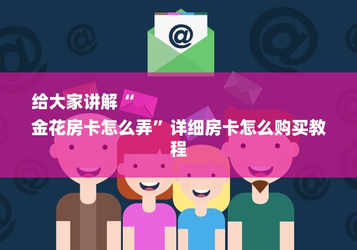 给大家讲解“
金花房卡怎么弄”详细房卡怎么购买教程