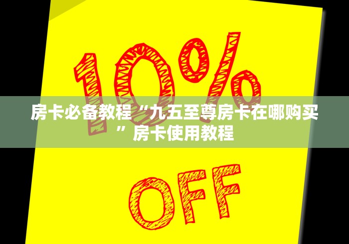 房卡必备教程“九五至尊房卡在哪购买”房卡使用教程 房卡必备教程“九五至尊房卡在哪购买”房卡使用教程