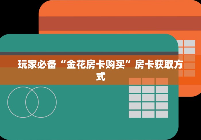 玩家必备“金花房卡购买”房卡获取方式