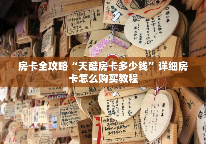 房卡全攻略“天酷房卡多少钱”详细房卡怎么购买教程 房卡全攻略“天酷房卡多少钱”详细房卡怎么购买教程
