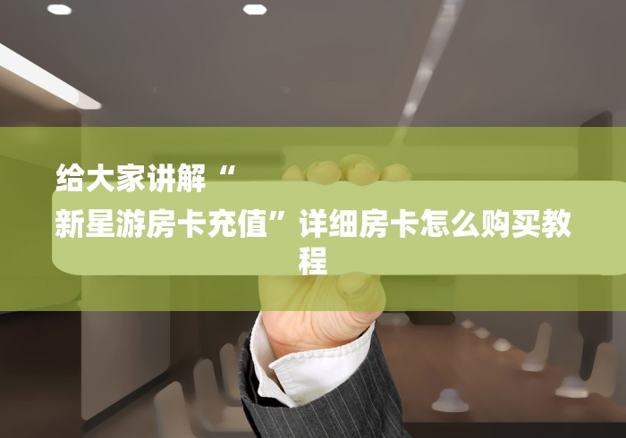 给大家讲解“
新星游房卡充值”详细房卡怎么购买教程