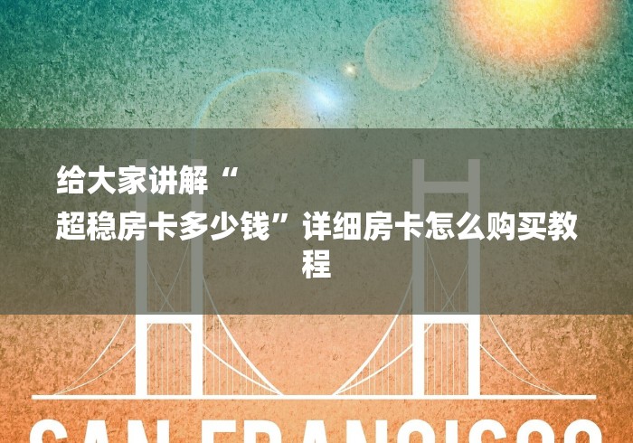 给大家讲解“
超稳房卡多少钱”详细房卡怎么购买教程