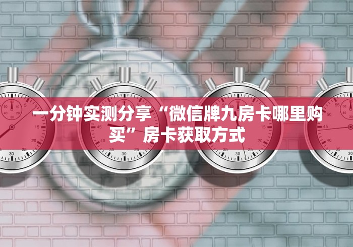 一分钟实测分享“微信牌九房卡哪里购买”房卡获取方式