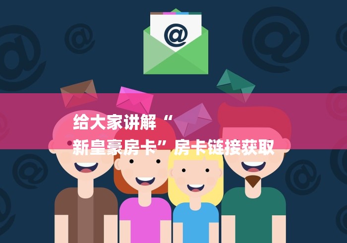 给大家讲解“
新皇豪房卡”房卡链接获取