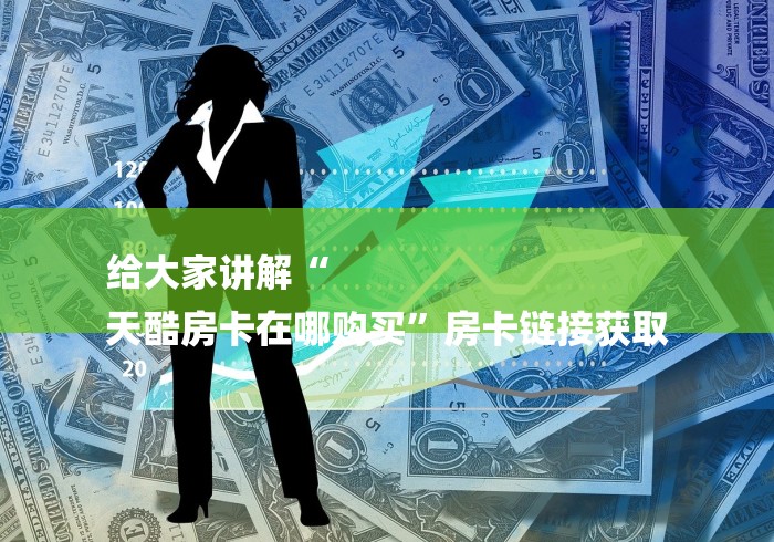 给大家讲解“
天酷房卡在哪购买”房卡链接获取