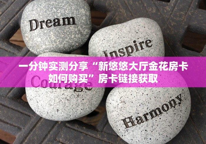 一分钟实测分享“新悠悠大厅金花房卡如何购买”房卡链接获取 一分钟实测分享“新悠悠大厅金花房卡如何购买”房卡链接获取