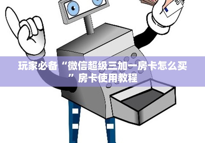 玩家必备“微信超级三加一房卡怎么买”房卡使用教程