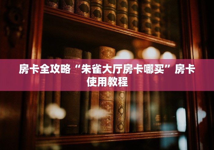 房卡全攻略“朱雀大厅房卡哪买”房卡使用教程