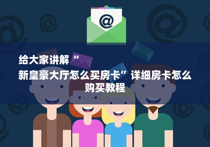 给大家讲解“
新皇豪大厅怎么买房卡”详细房卡怎么购买教程
