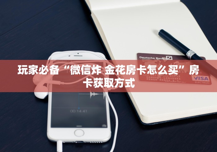 玩家必备“微信炸 金花房卡怎么买”房卡获取方式